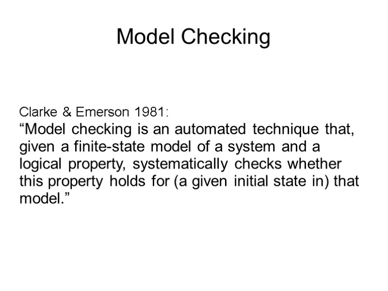 Model Checking Clarke & Emerson 1981: “Model checking is an automated technique that, given